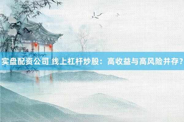 实盘配资公司 线上杠杆炒股：高收益与高风险并存？