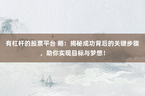 有杠杆的股票平台 略：揭秘成功背后的关键步骤，助你实现目标与梦想！
