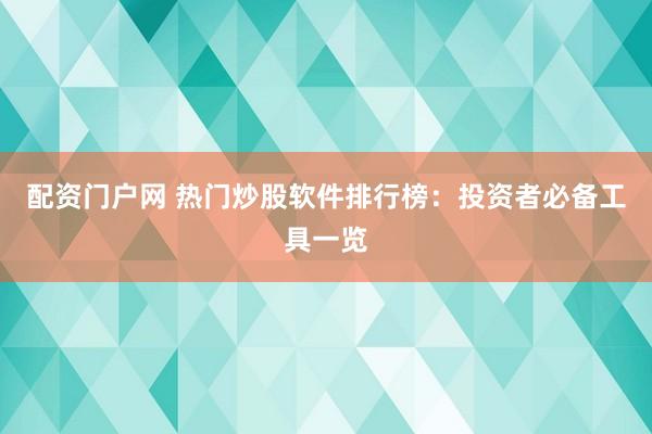 配资门户网 热门炒股软件排行榜：投资者必备工具一览