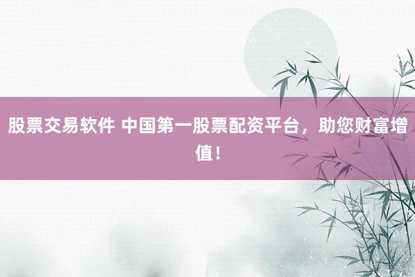 股票交易软件 中国第一股票配资平台，助您财富增值！