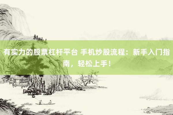有实力的股票杠杆平台 手机炒股流程：新手入门指南，轻松上手！