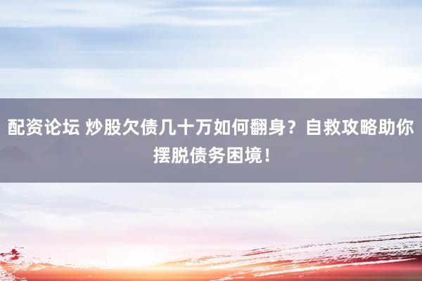 配资论坛 炒股欠债几十万如何翻身？自救攻略助你摆脱债务困境！