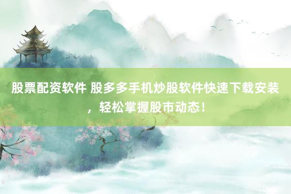 股票配资软件 股多多手机炒股软件快速下载安装，轻松掌握股市动态！