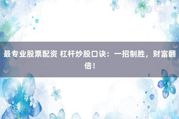 最专业股票配资 杠杆炒股口诀：一招制胜，财富翻倍！