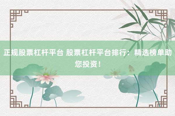 正规股票杠杆平台 股票杠杆平台排行：精选榜单助您投资！
