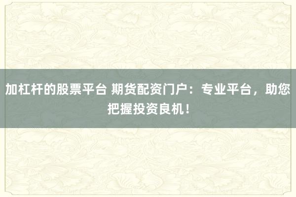 加杠杆的股票平台 期货配资门户：专业平台，助您把握投资良机！