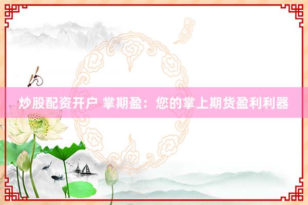 炒股配资开户 掌期盈：您的掌上期货盈利利器