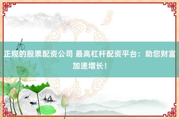 正规的股票配资公司 最高杠杆配资平台：助您财富加速增长！