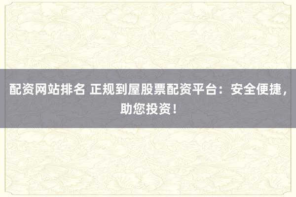 配资网站排名 正规到屋股票配资平台：安全便捷，助您投资！