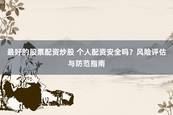 最好的股票配资炒股 个人配资安全吗？风险评估与防范指南