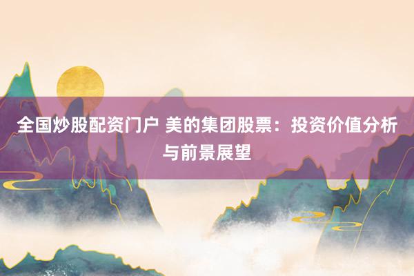 全国炒股配资门户 美的集团股票：投资价值分析与前景展望