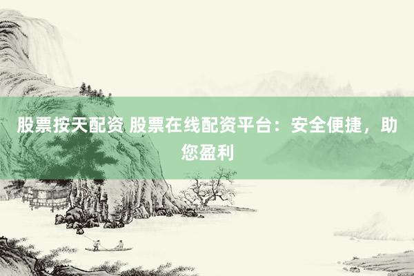 股票按天配资 股票在线配资平台：安全便捷，助您盈利
