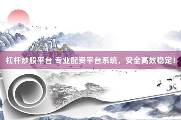 杠杆炒股平台 专业配资平台系统，安全高效稳定！