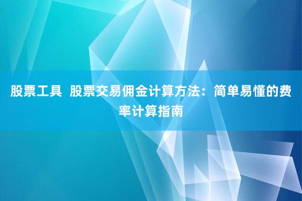 股票工具  股票交易佣金计算方法：简单易懂的费率计算指南