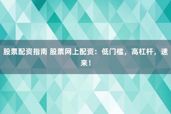 股票配资指南 股票网上配资：低门槛，高杠杆，速来！