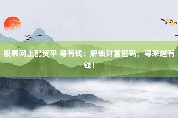 股票网上配资平 粤有钱：解锁财富密码，粤来越有钱！