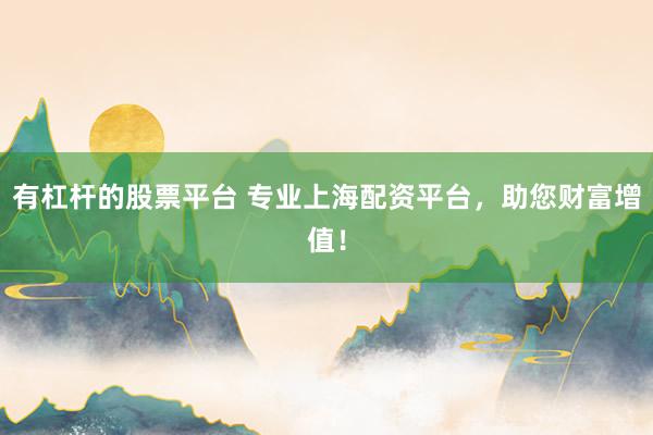 有杠杆的股票平台 专业上海配资平台，助您财富增值！