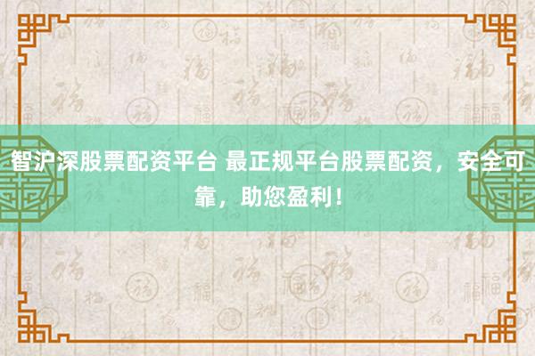 智沪深股票配资平台 最正规平台股票配资，安全可靠，助您盈利！