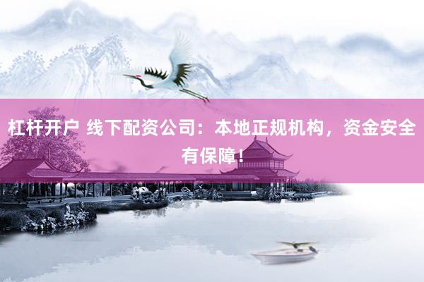 杠杆开户 线下配资公司：本地正规机构，资金安全有保障！