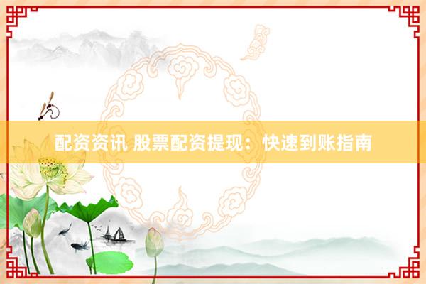 配资资讯 股票配资提现：快速到账指南