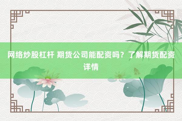 网络炒股杠杆 期货公司能配资吗？了解期货配资详情