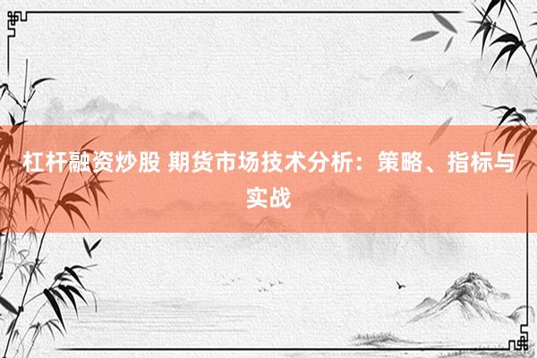 杠杆融资炒股 期货市场技术分析：策略、指标与实战