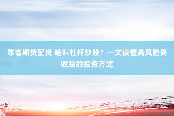 靠谱期货配资 啥叫杠杆炒股？一文读懂高风险高收益的投资方式