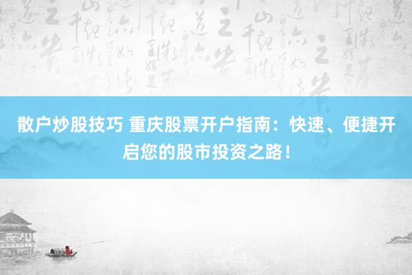散户炒股技巧 重庆股票开户指南：快速、便捷开启您的股市投资之路！