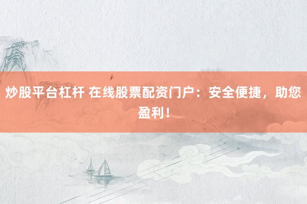 炒股平台杠杆 在线股票配资门户：安全便捷，助您盈利！
