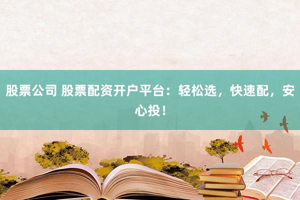 股票公司 股票配资开户平台：轻松选，快速配，安心投！
