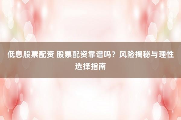 低息股票配资 股票配资靠谱吗？风险揭秘与理性选择指南