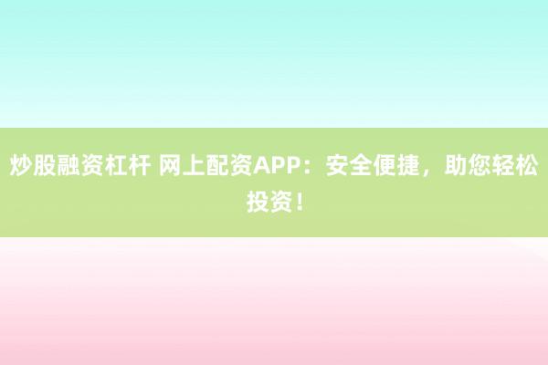 炒股融资杠杆 网上配资APP:安全便捷,助您轻松投资!