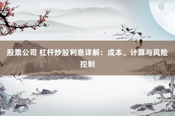 股票公司 杠杆炒股利息详解:成本、计算与风险控制