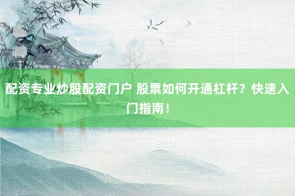 配资专业炒股配资门户 股票如何开通杠杆?快速入门指南!