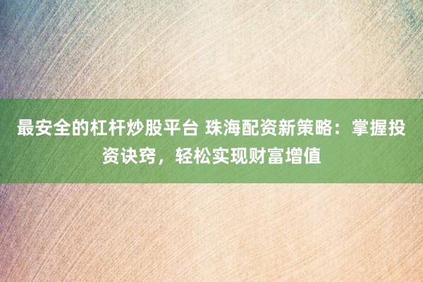 最安全的杠杆炒股平台 珠海配资新策略:掌握投资诀窍,轻松实现财富增值