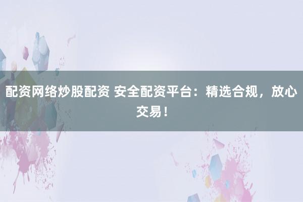 配资网络炒股配资 安全配资平台:精选合规,放心交易!