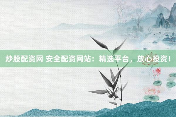炒股配资网 安全配资网站:精选平台,放心投资!