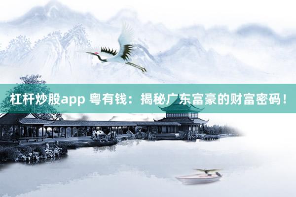 杠杆炒股app 粤有钱:揭秘广东富豪的财富密码!
