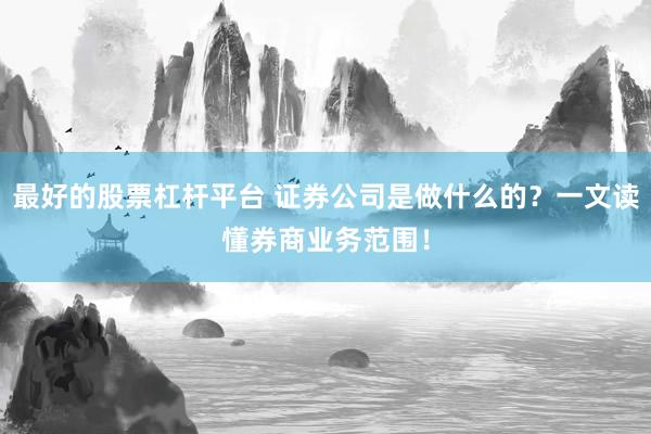最好的股票杠杆平台 证券公司是做什么的？一文读懂券商业务范围！