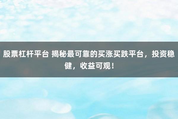 股票杠杆平台 揭秘最可靠的买涨买跌平台，投资稳健，收益可观！