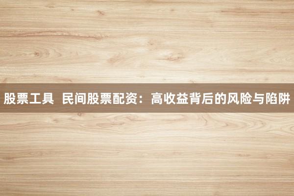 股票工具  民间股票配资：高收益背后的风险与陷阱