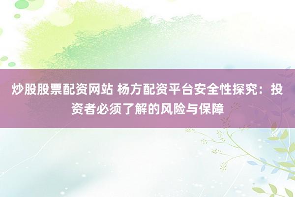 炒股股票配资网站 杨方配资平台安全性探究:投资者必须了解的风险与保障