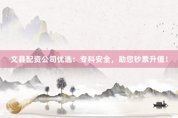 文县配资公司优选：专科安全，助您钞票升值！