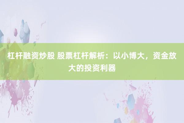 杠杆融资炒股 股票杠杆解析：以小博大，资金放大的投资利器