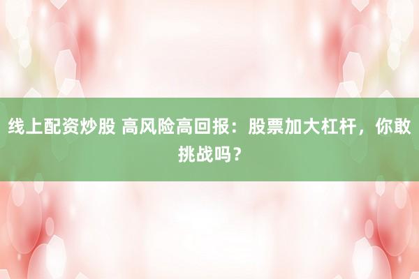 线上配资炒股 高风险高回报：股票加大杠杆，你敢挑战吗？