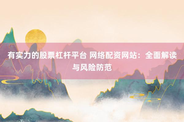 有实力的股票杠杆平台 网络配资网站：全面解读与风险防范