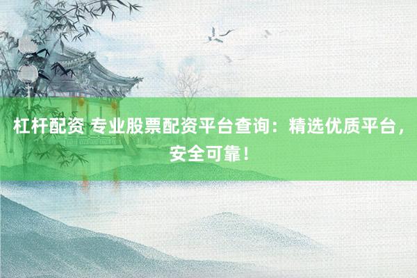 杠杆配资 专业股票配资平台查询：精选优质平台，安全可靠！