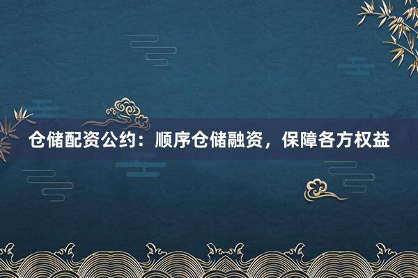 仓储配资公约：顺序仓储融资，保障各方权益