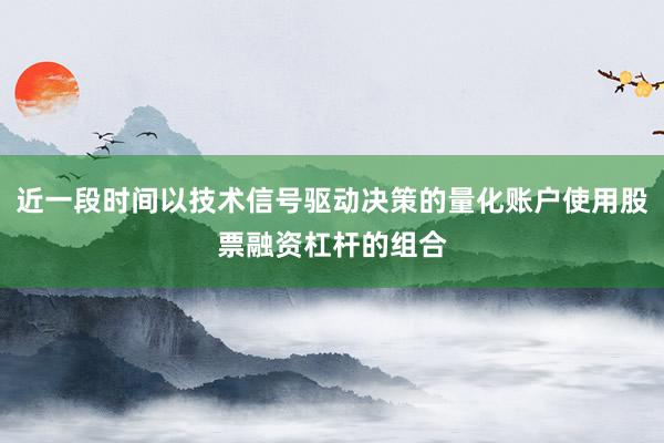 近一段时间以技术信号驱动决策的量化账户使用股票融资杠杆的组合