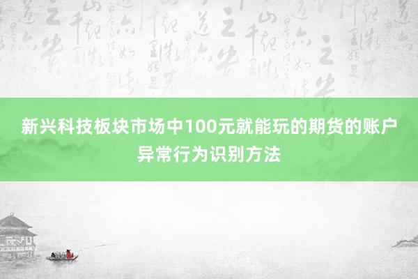 新兴科技板块市场中100元就能玩的期货的账户异常行为识别方法